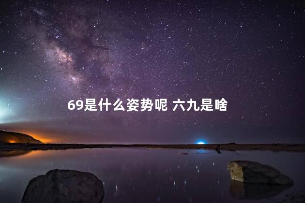 69是什么姿势呢 六九是啥